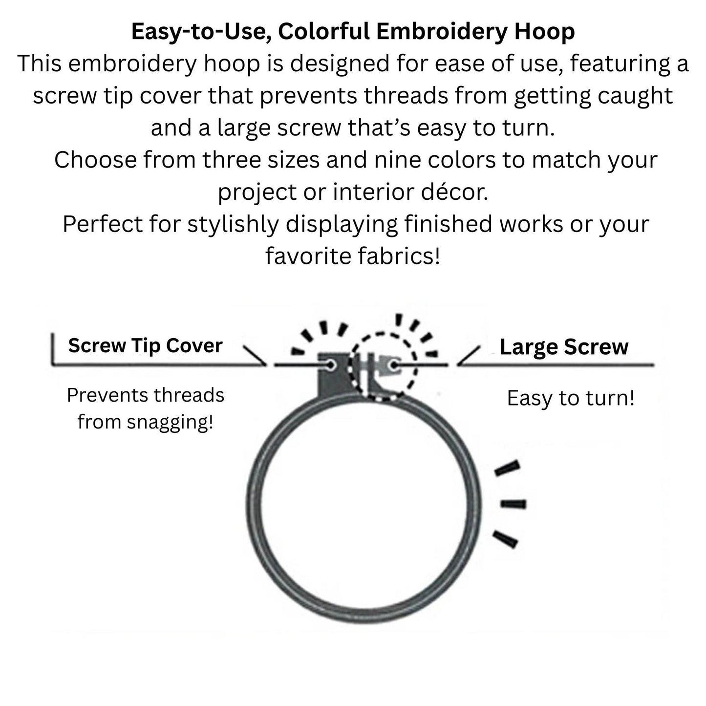 a colorful embroidery hoop with a screw tip cover and a large screw that's easy to turn. The hoop is designed for ease of use, with a screw tip cover that prevents threads from getting caught and a large screw that's easy to turn. The hoop is available in three sizes and nine colors, allowing users to choose a hoop that matches their project or interior decor. The hoop is perfect for stylishly displaying finished works or favorite fabrics.